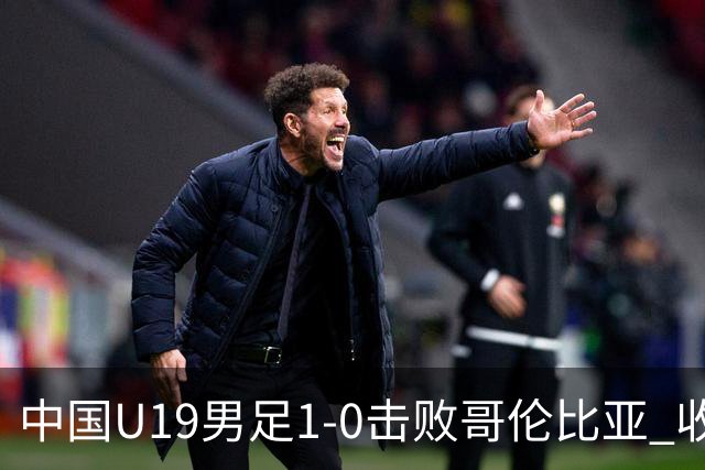 中国U19男足1-0击败哥伦比亚 收获土伦杯第二胜